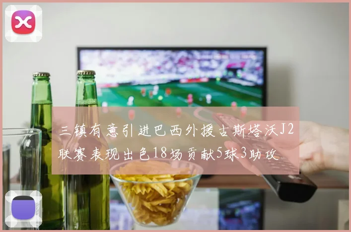 三镇有意引进巴西外援古斯塔沃J2联赛表现出色18场贡献5球3助攻