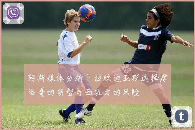 阿斯媒体分析卜拉欣迪亚斯选择摩洛哥的明智与西班牙的风险