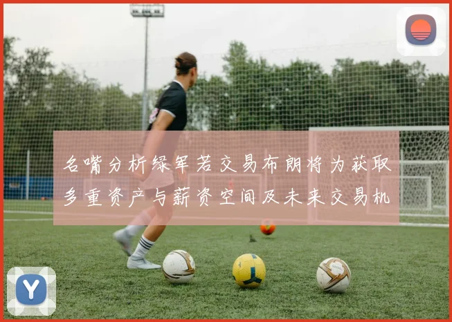名嘴分析绿军若交易布朗将为获取多重资产与薪资空间及未来交易机会