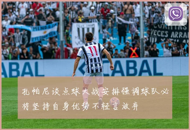孔帕尼谈点球大战安排强调球队必将坚持自身优势不轻言放弃