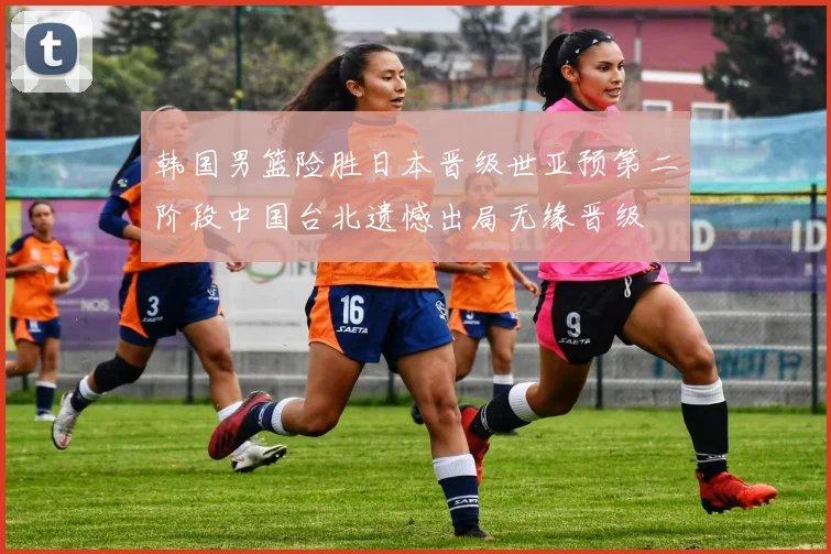 韩国男篮险胜日本晋级世亚预第二阶段中国台北遗憾出局无缘晋级