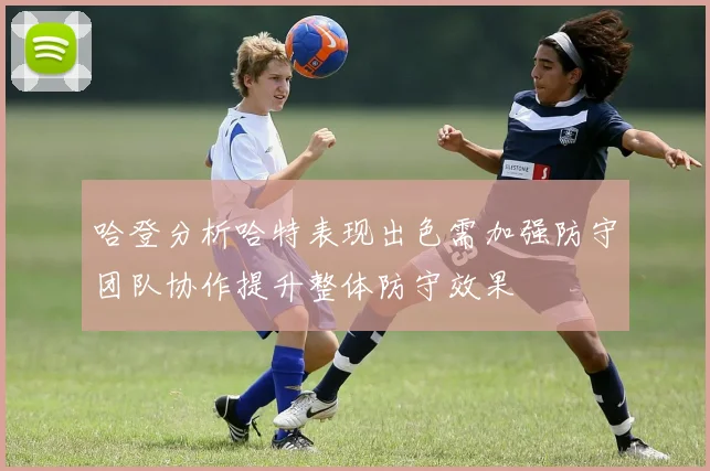 哈登分析哈特表现出色需加强防守团队协作提升整体防守效果