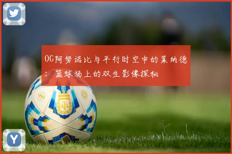 OG阿努诺比与平行时空中的莱纳德：篮球场上的双生影像探秘