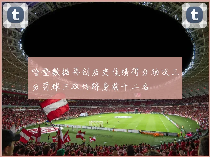 哈登数据再创历史佳绩得分助攻三分罚球三双均跻身前十二名