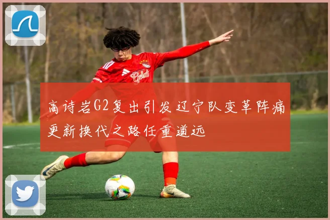 高诗岩G2复出引发辽宁队变革阵痛更新换代之路任重道远