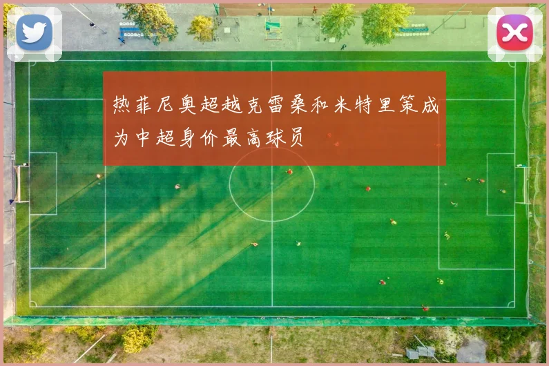 热菲尼奥超越克雷桑和米特里策成为中超身价最高球员